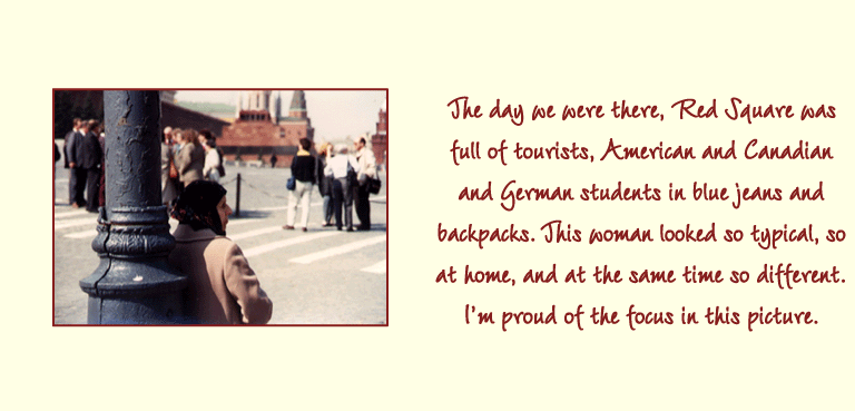 The day we were there, Red Square was full of tourists, American and Canadian and German students in blue jeans and backpacks. This woman looked so typical, so at home, and at the same time so different. Im proud of the focus in this picture.
